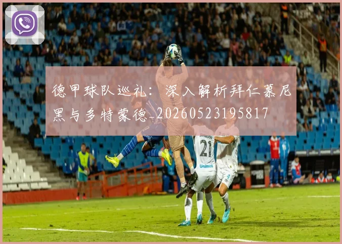 德甲球队巡礼：深入解析拜仁慕尼黑与多特蒙德_20260523195817