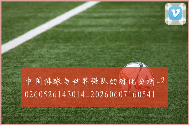 中国排球与世界强队的对比分析_20260526143014_20260607160541