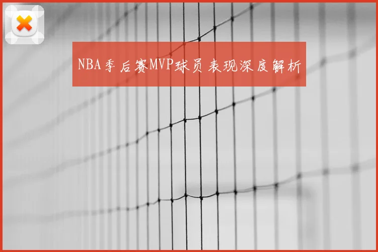 NBA季后赛MVP球员表现深度解析