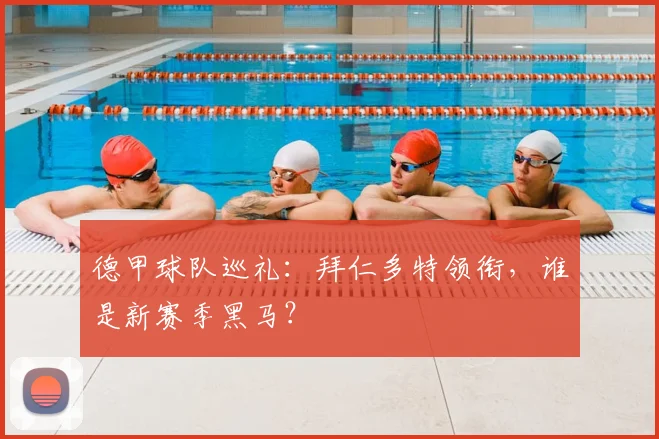 德甲球队巡礼：拜仁多特领衔，谁是新赛季黑马？