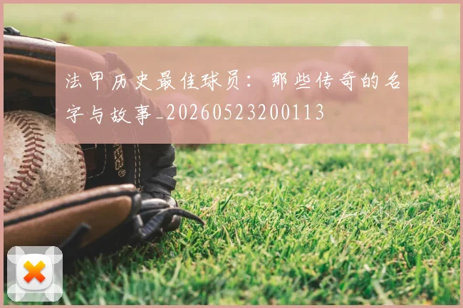 法甲历史最佳球员：那些传奇的名字与故事_20260523200113