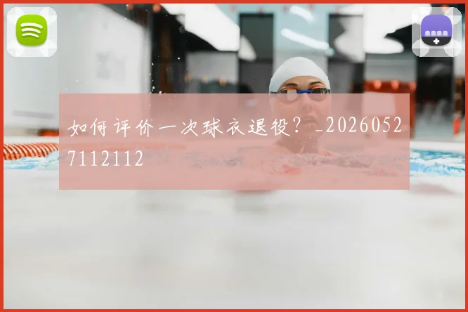如何评价一次球衣退役？_20260527112112