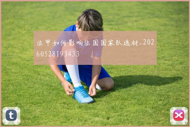法甲如何影响法国国家队选材_20260528193433
