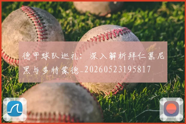 德甲球队巡礼：深入解析拜仁慕尼黑与多特蒙德_20260523195817