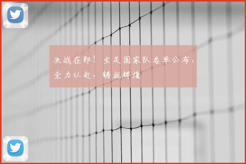决战在即！女足国家队名单公布，全力以赴，铸就辉煌